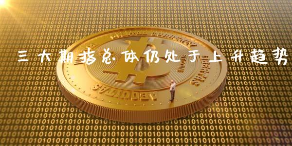 三大期指总体仍处于上升趋势_https://www.liuyiidc.com_财经要闻_第1张