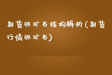 期货铁矿石结构解析(期货行情铁矿石)_https://www.liuyiidc.com_理财百科_第1张