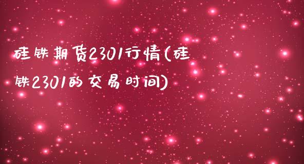 硅铁期货2301行情(硅铁2301的交易时间)_https://www.liuyiidc.com_恒生指数_第1张