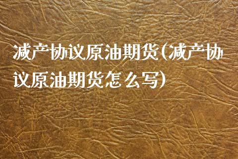 减产协议原油期货(减产协议原油期货怎么写)_https://www.liuyiidc.com_国际期货_第1张