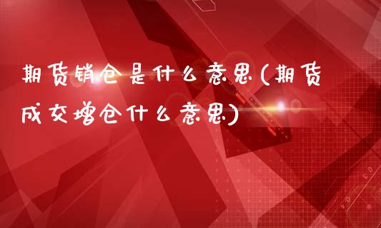 期货销仓是什么意思(期货成交增仓什么意思)_https://www.liuyiidc.com_国际期货_第1张