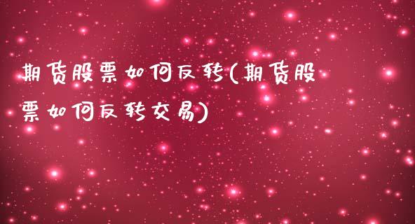 期货股票如何反转(期货股票如何反转交易)_https://www.liuyiidc.com_国际期货_第1张