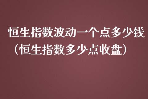 恒生指数波动一个点多少钱（恒生指数多少点收盘）_https://www.liuyiidc.com_恒生指数_第1张