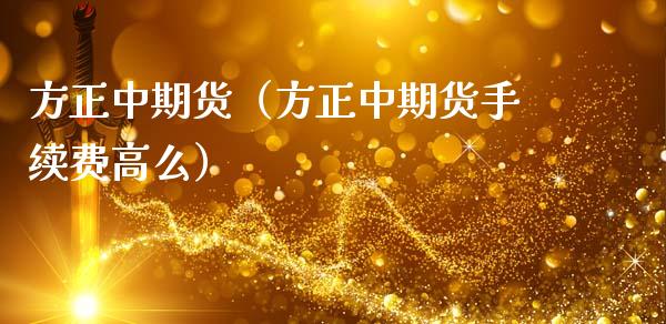 方正中期货（方正中期货手续费高么）_https://www.liuyiidc.com_基金理财_第1张