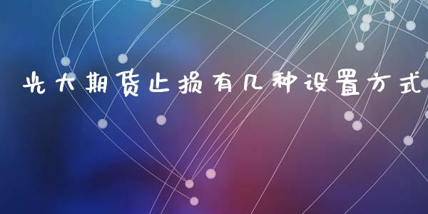 光大期货止损有几种设置方式_https://www.liuyiidc.com_期货品种_第1张