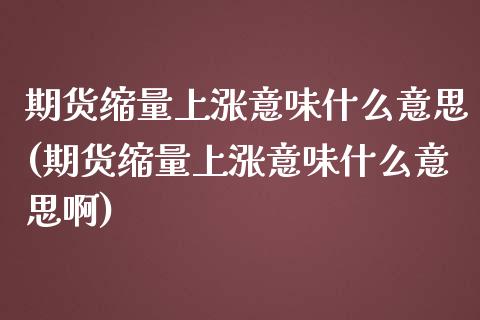 期货缩量上涨意味什么意思(期货缩量上涨意味什么意思啊)_https://www.liuyiidc.com_基金理财_第1张