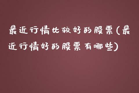 最近行情比较好的股票(最近行情好的股票有哪些)_https://www.liuyiidc.com_期货知识_第1张