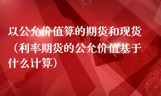 以公允价值算的期货和（利率期货的公允价值基于什么计算）_https://www.liuyiidc.com_恒生指数_第1张