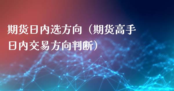 期货日内选方向（期货高手日内交易方向判断）_https://www.liuyiidc.com_基金理财_第1张