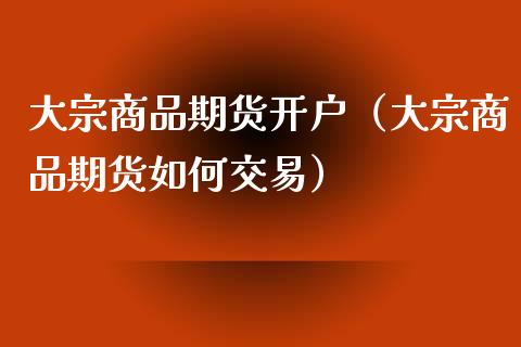 大宗商品期货（大宗商品期货如何交易）_https://www.liuyiidc.com_理财百科_第1张