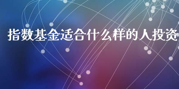 指数基金适合什么样的人投资_https://www.liuyiidc.com_财经要闻_第1张