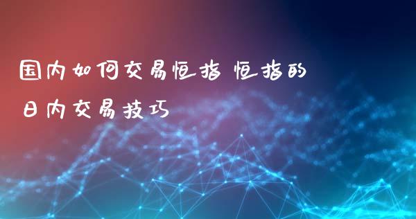 国内如何交易恒指 恒指的日内交易技巧_https://www.liuyiidc.com_理财百科_第1张