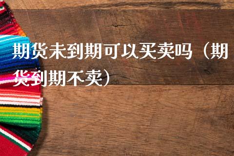 期货未到期可以买卖吗（期货到期不卖）_https://www.liuyiidc.com_原油直播室_第1张