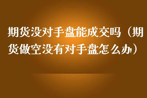 期货没对手盘能成交吗（期货做空没有对手盘怎么办）_https://www.liuyiidc.com_恒生指数_第1张