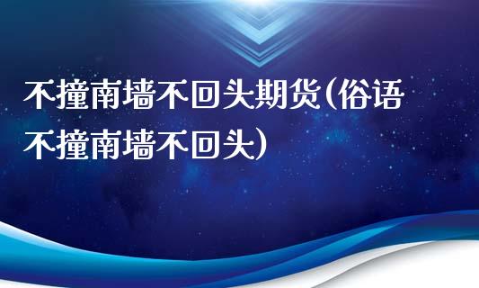 不撞南墙不回头期货(俗语不撞南墙不回头)_https://www.liuyiidc.com_期货品种_第1张