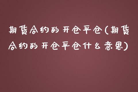 期货合约的开仓平仓(期货合约的开仓平仓什么意思)_https://www.liuyiidc.com_国际期货_第1张