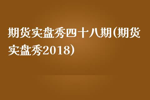 期货实盘秀四十八期(期货实盘秀2018)_https://www.liuyiidc.com_理财品种_第1张