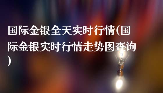 国际金银全天实时行情(国际金银实时行情走势图查询)_https://www.liuyiidc.com_恒生指数_第1张