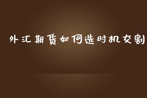 外汇期货如何选时机交割_https://www.liuyiidc.com_原油直播室_第1张