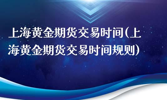 上海黄金期货交易时间(上海黄金期货交易时间规则)_https://www.liuyiidc.com_国际期货_第1张