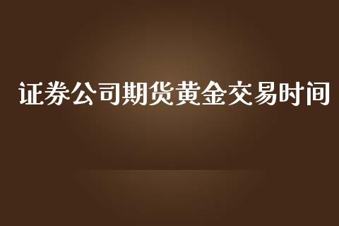 证券期货黄金交易时间_https://www.liuyiidc.com_理财百科_第1张