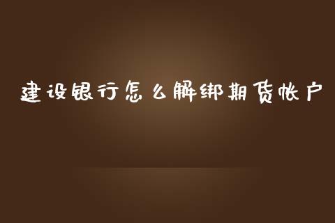 建设银行怎么解绑期货帐户_https://www.liuyiidc.com_原油直播室_第1张