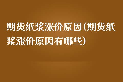 期货纸浆涨价原因(期货纸浆涨价原因有哪些)_https://www.liuyiidc.com_国际期货_第1张