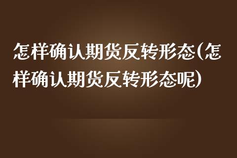 怎样确认期货反转形态(怎样确认期货反转形态呢)_https://www.liuyiidc.com_基金理财_第1张