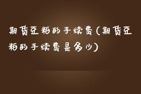 期货豆粕的手续费(期货豆粕的手续费是多少)_https://www.liuyiidc.com_国际期货_第1张