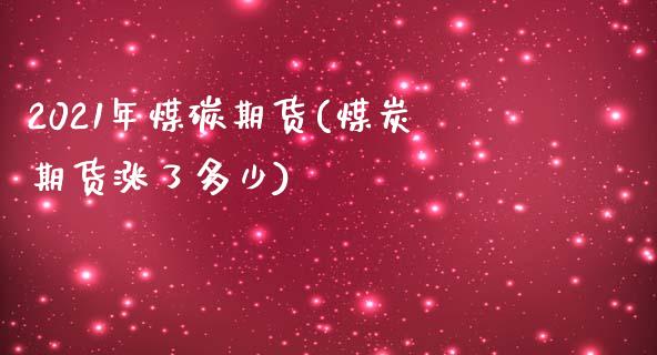 2021年煤碳期货(煤炭期货涨了多少)_https://www.liuyiidc.com_理财品种_第1张