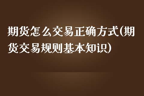 期货怎么交易正确方式(期货交易规则基本知识)_https://www.liuyiidc.com_期货理财_第1张