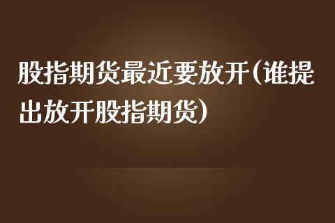 股指期货最近要放开(谁提出放开股指期货)_https://www.liuyiidc.com_期货直播_第1张