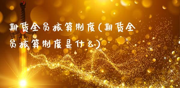 期货全员核算制度(期货全员核算制度是什么)_https://www.liuyiidc.com_期货品种_第1张