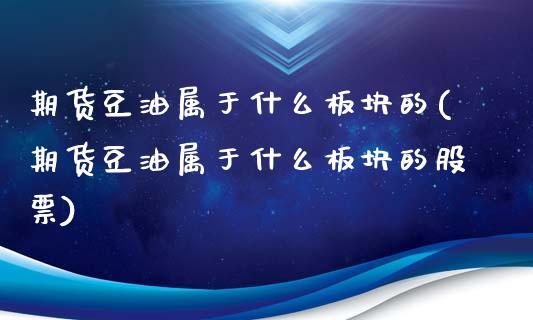 期货豆油属于什么板块的(期货豆油属于什么板块的股票)_https://www.liuyiidc.com_期货交易所_第1张