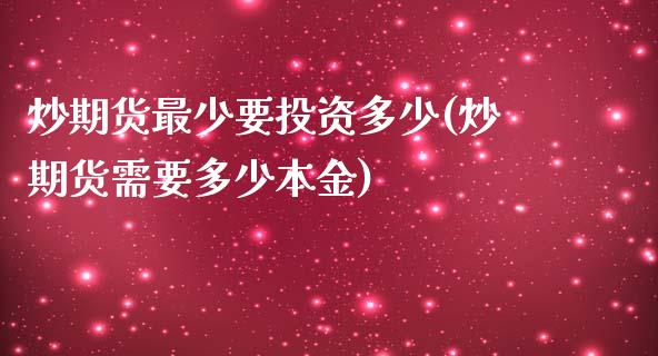 炒期货最少要投资多少(炒期货需要多少本金)_https://www.liuyiidc.com_期货品种_第1张