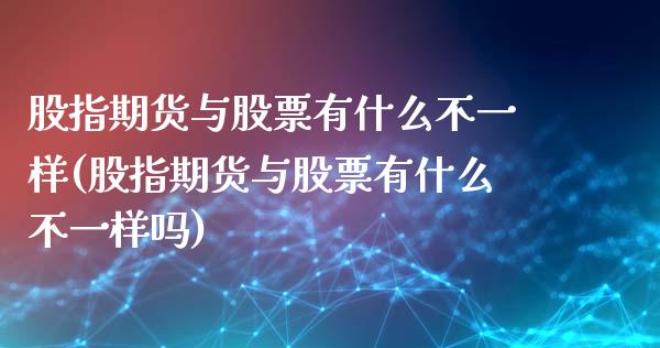 股指期货与股票有什么不一样(股指期货与股票有什么不一样吗)_https://www.liuyiidc.com_期货软件_第1张