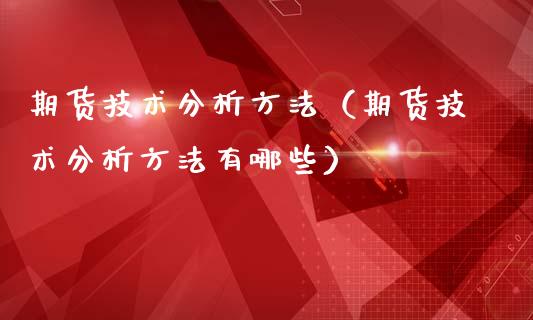 期货技术方法（期货技术方法有哪些）_https://www.liuyiidc.com_期货开户_第1张