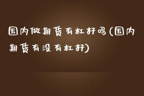 国内做期货有杠杆吗(国内期货有没有杠杆)_https://www.liuyiidc.com_理财百科_第1张