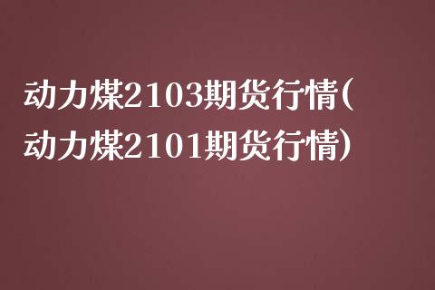 动力煤2103期货行情(动力煤2101期货行情)_https://www.liuyiidc.com_期货软件_第1张