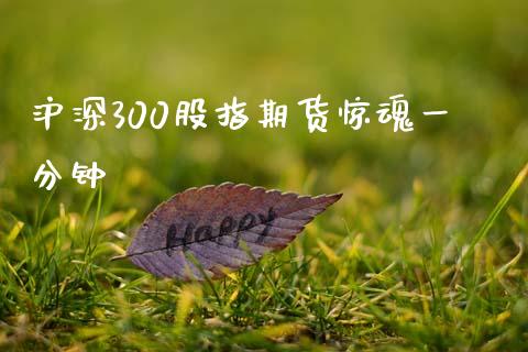 沪深300股指期货惊魂一分钟_https://www.liuyiidc.com_期货软件_第1张