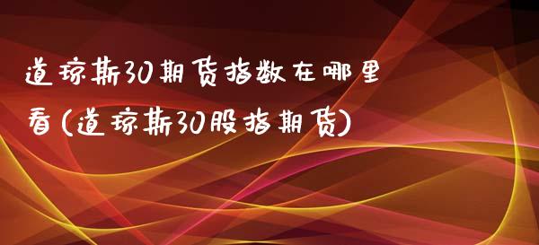 道琼斯30期货指数在哪里看(道琼斯30股指期货)_https://www.liuyiidc.com_基金理财_第1张