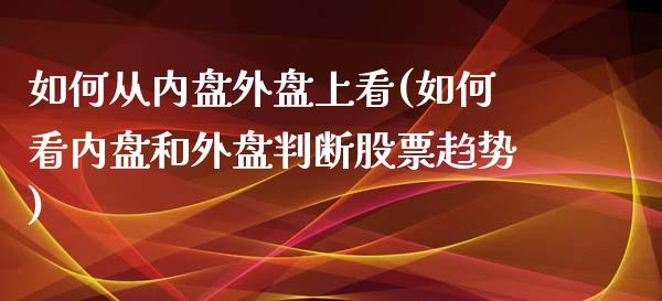 如何从内盘外盘上看(如何看内盘和外盘判断股票趋势)_https://www.liuyiidc.com_期货直播_第1张