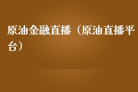 原油金融直播（原油直播平台）_https://www.liuyiidc.com_原油直播室_第1张