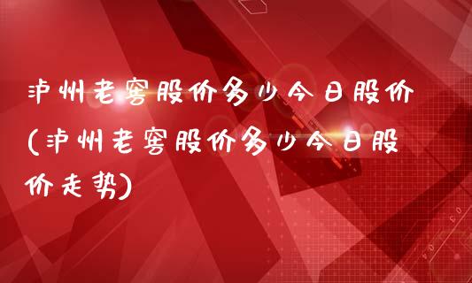 泸州老窖股价多少今日股价(泸州老窖股价多少今日股价走势)_https://www.liuyiidc.com_股票理财_第1张