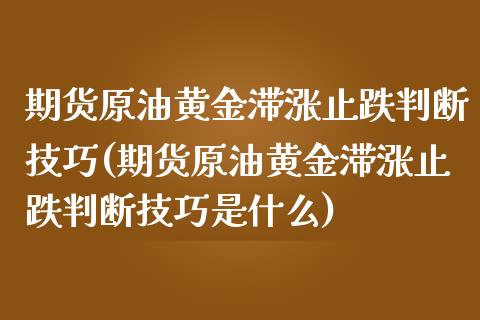 期货原油黄金滞涨止跌判断技巧(期货原油黄金滞涨止跌判断技巧是什么)_https://www.liuyiidc.com_期货软件_第1张