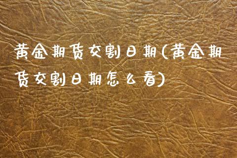 黄金期货交割日期(黄金期货交割日期怎么看)_https://www.liuyiidc.com_国际期货_第1张