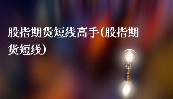 股指期货短线高手(股指期货短线)_https://www.liuyiidc.com_国际期货_第1张