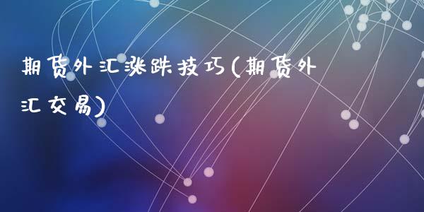 期货外汇涨跌技巧(期货外汇交易)_https://www.liuyiidc.com_理财品种_第1张