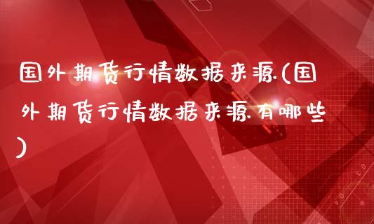 国外期货行情数据来源(国外期货行情数据来源有哪些)_https://www.liuyiidc.com_期货交易所_第1张