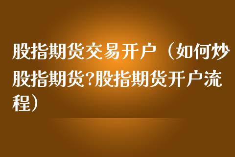 股指期货交易（如何炒股指期货?股指期货流程）_https://www.liuyiidc.com_原油直播室_第1张